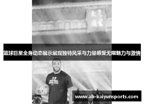 篮球巨星全身动态展示展现独特风采与力量感受无限魅力与激情