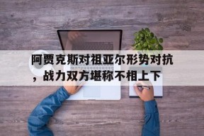 阿贾克斯对祖亚尔形势对抗，战力双方堪称不相上下()