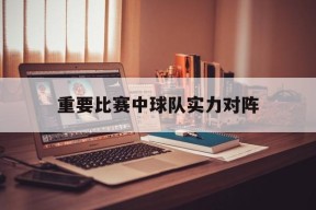 重要比赛中球队实力对阵()