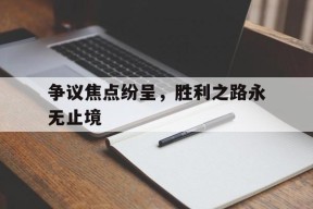 开云体育-争议焦点纷呈，胜利之路永无止境()