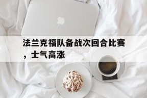 开云体育入口-法兰克福队备战次回合比赛，士气高涨()