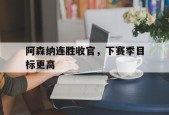 开云体育官网-阿森纳连胜收官，下赛季目标更高()